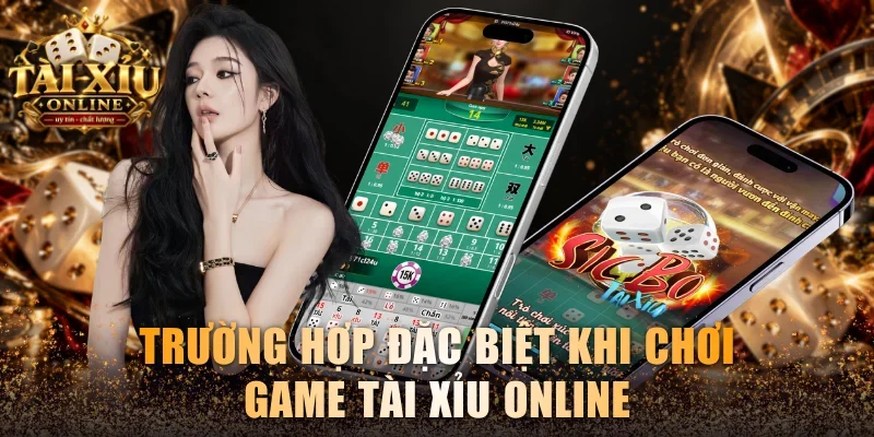 Trường hợp đặc biệt khi chơi game Tài Xỉu online